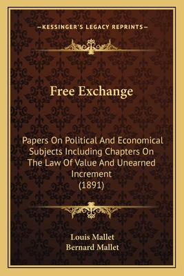 Free Exchange: Papers On Political And Economical Subjects Including Chapters On The Law Of Value And Unearned Increment (1891)