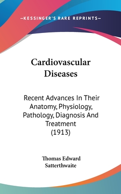 Cardiovascular Diseases: Recent Advances In Their Anatomy, Physiology, Pathology, Diagnosis And Treatment (1913)