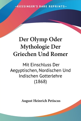 Der Olymp Oder Mythologie Der Griechen Und Romer: Mit Einschluss Der Aegyptischen, Nordischen Und Indischen Gotterlehre (1868)