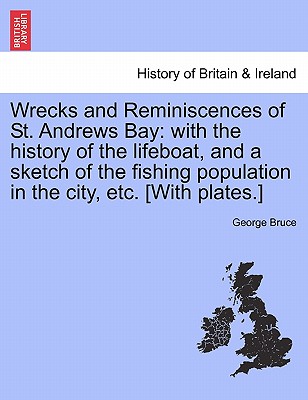 Wrecks and Reminiscences of St. Andrews Bay: With the History of the Lifeboat, and a Sketch of the Fishing Population in the City, Etc. [With Plates.]