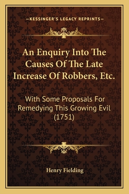 An Enquiry Into The Causes Of The Late Increase Of Robbers, Etc.: With Some Proposals For Remedying This Growing Evil (1751)
