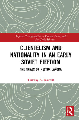 Clientelism and Nationality in an Early Soviet Fiefdom: The Trials of Nestor Lakoba