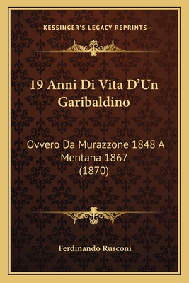 19 Anni Di Vita D'Un Garibaldino: Ovvero Da Murazzone 1848 A Mentana 1867 (1870)