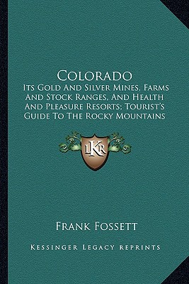 Colorado: Its Gold And Silver Mines, Farms And Stock Ranges, And Health And Pleasure Resorts; Tourist's Guide To The Rocky Mountains