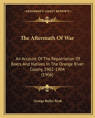The Aftermath Of War: An Account Of The Repatriation Of Boers And Natives In The Orange River Colony, 1902-1904 (1906)