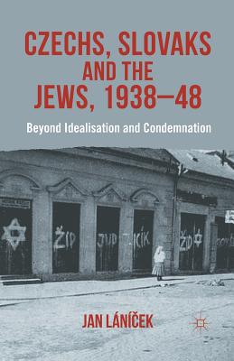 Czechs, Slovaks and the Jews, 1938-48: Beyond Idealisation and Condemnation
