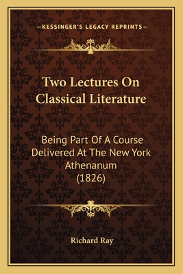 Two Lectures On Classical Literature: Being Part Of A Course Delivered At The New York Athenanum (1826)