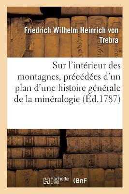 Sur l'intérieur des montagnes, précédées d'un plan d'une histoire générale de la minéralogie: Avec un procès verbal de la visite générale des mines de