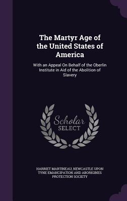 The Martyr Age of the United States of America: With an Appeal On Behalf of the Oberlin Institute in Aid of the Abolition of Slavery