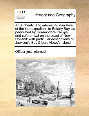 An Authentic and Interesting Narrative of the Late Expedition to Botany Bay, as Performed by Commodore Phillips, ... and Safe Arrival on the Coast of