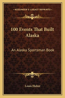 100 Events That Built Alaska: An Alaska Sportsman Book