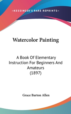 Watercolor Painting: A Book Of Elementary Instruction For Beginners And Amateurs (1897)