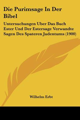 Die Purimsage In Der Bibel: Untersuchungen Uber Das Buch Ester Und Der Estersage Verwandte Sagen Des Spateren Judentums (1900)