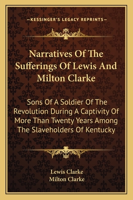 Narratives Of The Sufferings Of Lewis And Milton Clarke: Sons Of A Soldier Of The Revolution During A Captivity Of More Than Twenty Years Among The Sl