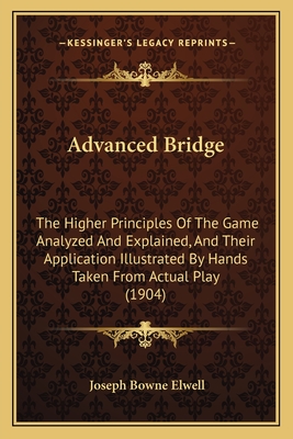 Advanced Bridge: The Higher Principles Of The Game Analyzed And Explained, And Their Application Illustrated By Hands Taken From Actual Play (1904)