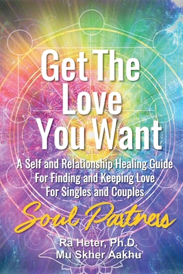 Get the Love You Want--Soul Partners: A Self and Relationship Energy Healing Spiritual Guide for Finding and Keeping Love