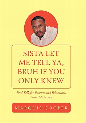 Sista Let Me Tell Ya, Bruh if You Only Knew: Real Talk for Parents and Educators, From Me to You