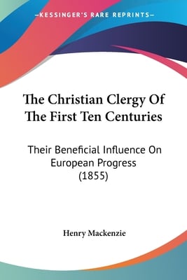 The Christian Clergy Of The First Ten Centuries: Their Beneficial Influence On European Progress (1855)