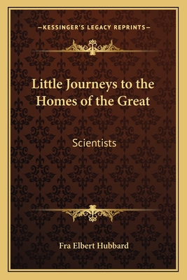 Little Journeys to the Homes of the Great: Scientists