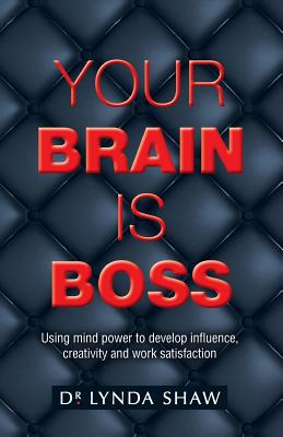 Your Brain is Boss: Using mind power to develop influence, creativity and work satisfaction