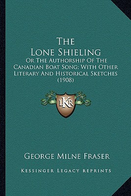 The Lone Shieling: Or The Authorship Of The Canadian Boat Song; With Other Literary And Historical Sketches (1908)