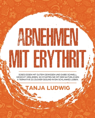 Abnehmen mit Erythrit: Süßes essen mit gutem Gewissen und dabei schnell Gewicht verlieren. So starten Sie mit der natürlichen Alternative zu Zucker ge