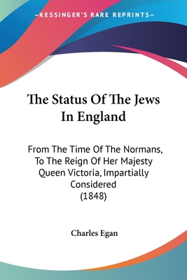 The Status Of The Jews In England: From The Time Of The Normans, To The Reign Of Her Majesty Queen Victoria, Impartially Considered (1848)