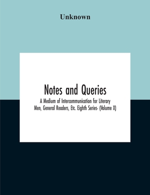 Notes And Queries; A Medium Of Intercommunication For Literary Men, General Readers, Etc. Eighth Series- (Volume X)