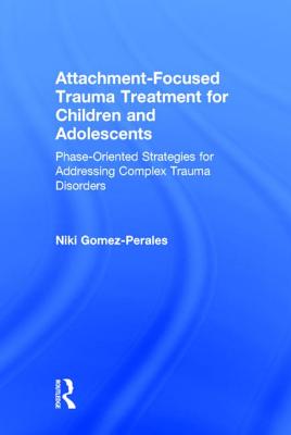 Attachment-Focused Trauma Treatment for Children and Adolescents: Phase-Oriented Strategies for Addressing Complex Trauma Disorders