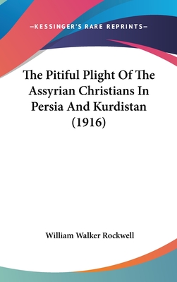 The Pitiful Plight Of The Assyrian Christians In Persia And Kurdistan (1916)