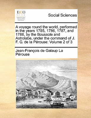 A voyage round the world, performed in the years 1785, 1786, 1787, and 1788, by the Boussole and Astrolabe, under the command of J. F. G. de la Pérous