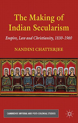 The Making of Indian Secularism: Empire, Law and Christianity, 1830-1960