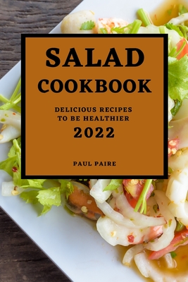 Salad Cookbook 2022: Delicious Recipes to Be Healthier