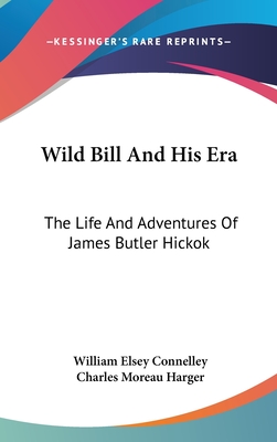Wild Bill And His Era: The Life And Adventures Of James Butler Hickok