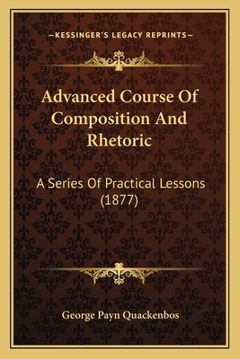 Advanced Course Of Composition And Rhetoric: A Series Of Practical Lessons (1877)