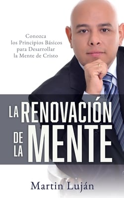 La Renovación de la Mente: Conozca los Principios Básicos para Desarrollar la Mente de Cristo