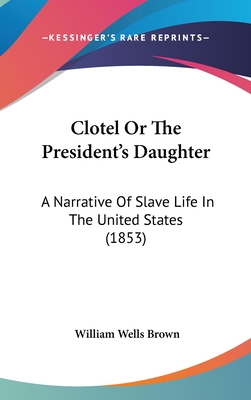 Clotel Or The President's Daughter: A Narrative Of Slave Life In The United States (1853)
