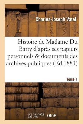 Histoire de Madame Du Barry d'après ses papiers personnels et les documents des archives Tome 1: publiques: précédée d'une introduction sur Madame de