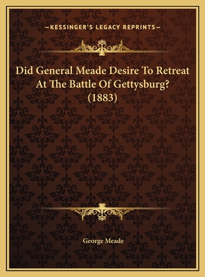 Did General Meade Desire To Retreat At The Battle Of Gettysburg? (1883)