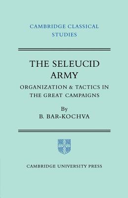 The Seleucid Army: Organization and Tactics in the Great Campaigns