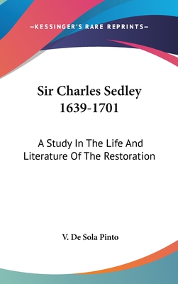 Sir Charles Sedley 1639-1701: A Study In The Life And Literature Of The Restoration
