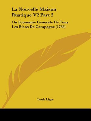 La Nouvelle Maison Rustique V2 Part 2: Ou Economie Generale De Tous Les Biens De Campagne (1768)