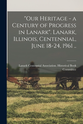 "Our Heritage - a Century of Progress in Lanark". Lanark, Illinois, Centennial, June 18-24, 1961 ..