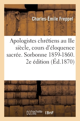 Les apologistes chrétiens au IIe siècle, cours d'éloquence sacrée. Sorbonne, 1859-1860: 2e édition