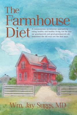 The Farmhouse Diet: A commonsense, no-nonsense approach to eating healthy and healthy living. Eat the way our grandparents and great-grandparents ate.