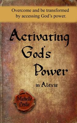 Activating God's Power in Alexis: Overcome and be transformed by activating God's power.