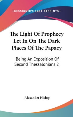The Light Of Prophecy Let In On The Dark Places Of The Papacy: Being An Exposition Of Second Thessalonians 2:3-12 (1846)