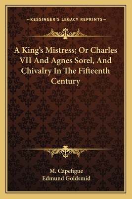 A King's Mistress; Or Charles VII And Agnes Sorel, And Chivalry In The Fifteenth Century
