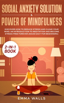 Social Anxiety Solution and Power of Mindfulness 2-in-1 Book: Discover How to Reduce Stress and Clear Your Mind. An Introduction to Meditation and Bec