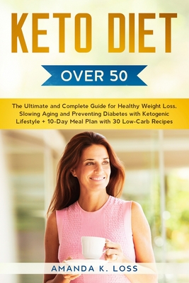 KETO DIET Over 50: The Ultimate and Complete Guide for Healthy Weight Loss, Slowing Aging and Preventing Diabetes with Ketogenic Lifestyle. Plus 10-Da